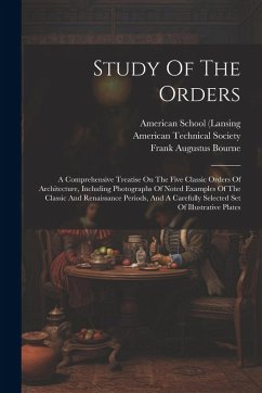Study Of The Orders: A Comprehensive Treatise On The Five Classic Orders Of Architecture, Including Photographs Of Noted Examples Of The Cl - Brown, Frank Chouteau