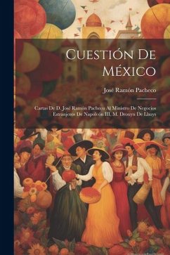 Cuestión de México: Cartas de d. José Ramón Pacheco al ministro de negocios estranjeros de Napoleón III, M. Drouyn de Lhuys - Pacheco, José Ramón