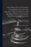 The Practice At Judges Chambers And In The District Registries In The Queen's Bench Division, High Court Of Justice: With Forms Of Summonses And Order