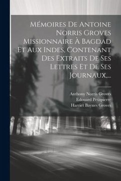 Mémoires De Antoine Norris Groves Missionnaire À Bagdad Et Aux Indes, Contenant Des Extraits De Ses Lettres Et De Ses Journaux, ... - Groves, Anthony Norris; Petitpierre, Edouard