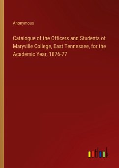 Catalogue of the Officers and Students of Maryville College, East Tennessee, for the Academic Year, 1876-77 - Anonymous