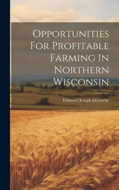 Opportunities For Profitable Farming In Northern Wisconsin - Delwiche, Edmond Joseph