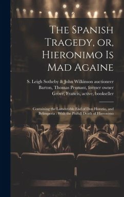 The Spanish Tragedy, or, Hieronimo is Mad Againe: Containing the Lamentable End of Don Horatio, and Belimperia: With the Pitifull Death of Hieronimo - Kyd, Thomas