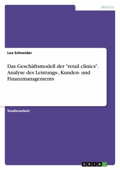 Das Geschäftsmodell der "retail clinics". Analyse des Leistungs-, Kunden- und Finanzmanagements Das Geschäftsmodell der "retail clinics". Analyse des Leistungs-, Kunden- und Finanzmanagements