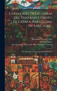 Coleccion De Las Obras Del Venerable Obispo De Chiapa, Bartolome De Las Casas...: Da Todo Esto a Luz Juan Antonio Llorente; Volume 2 - Grégoire, Henri; Llorente, Juan Antonio; De Casas, Bartolomé Las