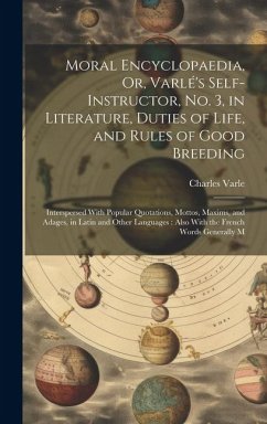 Moral Encyclopaedia, Or, Varlé's Self-Instructor, No. 3, in Literature, Duties of Life, and Rules of Good Breeding: Interspersed With Popular Quotatio - Varle, Charles