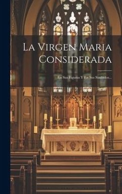 La Virgen Maria Considerada: En Sus Figuras Y En Sus Simbolos... - Anonymous