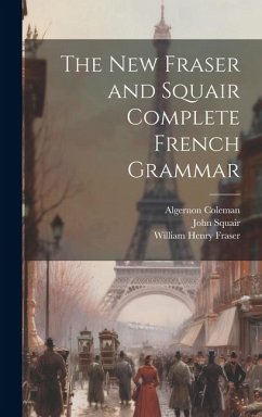 The New Fraser and Squair Complete French Grammar - Fraser, William Henry; Squair, John; Coleman, Algernon