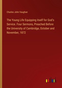 The Young Life Equipping itself for God's Service. Four Sermons, Preached Before the University of Cambridge, October and November, 1872