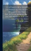 Substance of a Speech Delivered in the House of Lords, On Friday, the 26Th of March, 1847, On the Motion for the Committee On Irish Poor Laws