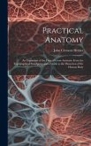 Practical Anatomy: An Exposition of the Facts of Gross Anatomy From the Topographical Standpoint and a Guide to the Dissection of the Hum