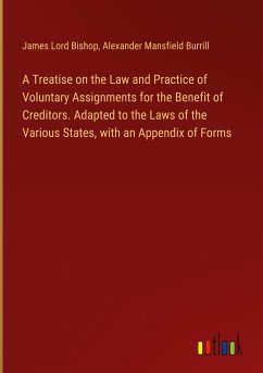 A Treatise on the Law and Practice of Voluntary Assignments for the Benefit of Creditors. Adapted to the Laws of the Various States, with an Appendix of Forms - Bishop, James Lord; Burrill, Alexander Mansfield