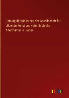 Catalog der Bibliothek der Gesellschaft für bildende Kunst und vaterländische Alterthümer in Emden