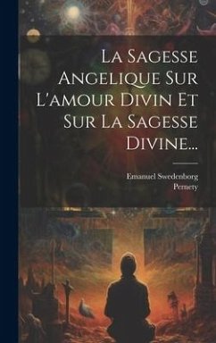 La Sagesse Angelique Sur L'amour Divin Et Sur La Sagesse Divine... - Swedenborg, Emanuel; Pernety