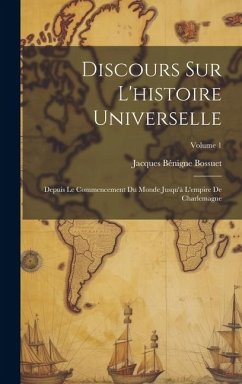 Discours Sur L'histoire Universelle: Depuis Le Commencement Du Monde Jusqu'à L'empire De Charlemagne; Volume 1 - Bossuet, Jacques Bénigne