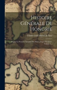 Histoire Générale De Hongrie: Depuis La Première Invasion Des Huns, Jusqu'à Nos Jours, Volume 1... - Sacy, Claude-Louis-Michel De