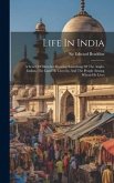 Life In India: A Series Of Sketches Showing Something Of The Anglo-indian, The Land He Lives In, And The People Among Whom He Lives