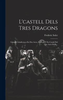 Cover L'castell Dels Tres Dragons: Gatada Caballeresca En Dos Actes, En Vers Y En Catalá Del Que Ara's Parla...