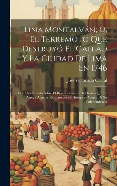 Lina Montalván; O, El Terremoto Que Destruyó El Callao Y La Ciudad De Lima En 1746: Con Una Reseña Sobre El Descubrimiento Del Perú a Que Se Agrega Al - Cabral, José Victoriano