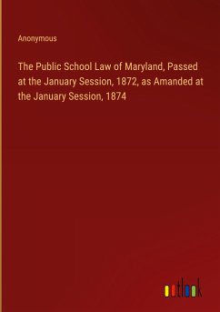 The Public School Law of Maryland, Passed at the January Session, 1872, as Amanded at the January Session, 1874 - Anonymous