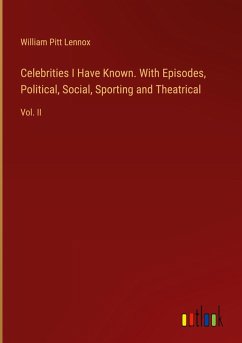 Celebrities I Have Known. With Episodes, Political, Social, Sporting and Theatrical