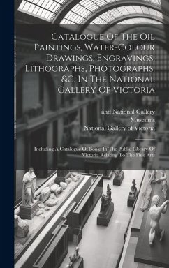 Catalogue Of The Oil Paintings, Water-colour Drawings, Engravings, Lithographs, Photographs, &c. In The National Gallery Of Victoria: Including A Cata - Library, Public