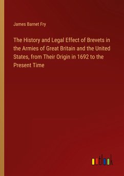 The History and Legal Effect of Brevets in the Armies of Great Britain and the United States, from Their Origin in 1692 to the Present Time