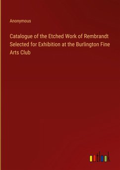 Catalogue of the Etched Work of Rembrandt Selected for Exhibition at the Burlington Fine Arts Club - Anonymous