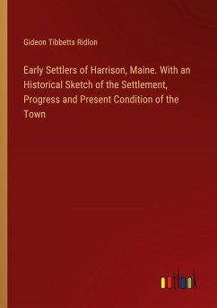 Early Settlers of Harrison, Maine. With an Historical Sketch of the Settlement, Progress and Present Condition of the Town