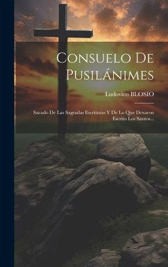 Consuelo De Pusilánimes: Sacado De Las Sagradas Escrituras Y De Lo Que Dexaron Escrito Los Santos... - Blosio, Ludovico