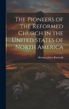 The Pioneers of the Reformed Church in the United States of North America - Ruetenik, Herman Julius