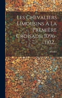 Les Chevaliers Limousins À La Première Croisade, 1096-1102... - Abbé), Arbellot (François