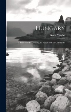 Hungary: A Sketch of the Country, Its People and Its Conditions - Vargha, Gyula