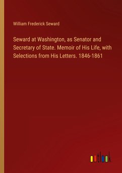 Seward at Washington, as Senator and Secretary of State. Memoir of His Life, with Selections from His Letters. 1846-1861