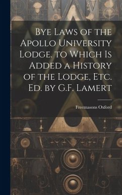 Bye Laws of the Apollo University Lodge. to Which Is Added a History of the Lodge, Etc. Ed. by G.F. Lamert - Oxford, Freemasons