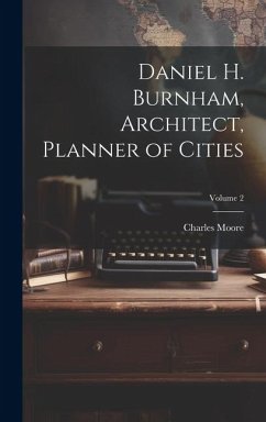 Daniel H. Burnham, Architect, Planner of Cities; Volume 2 - Moore, Charles