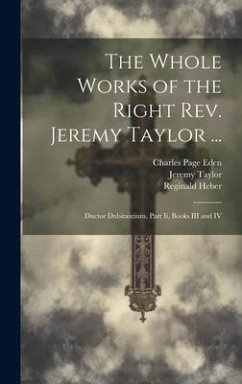 The Whole Works of the Right Rev. Jeremy Taylor ...: Ductor Dubitantium, Part Ii, Books III and IV - Taylor, Jeremy; Heber, Reginald; Eden, Charles Page