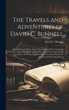 The Travels and Adventures of David C. Bunnell: During Twenty-three Years of a Seafaring Life, Containing an Account of the Battle of Lake Erie, Under - Bunnell, David C.