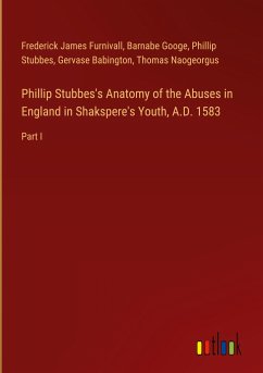 Phillip Stubbes's Anatomy of the Abuses in England in Shakspere's Youth, A.D. 1583