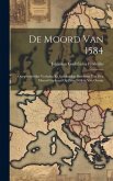 De Moord Van 1584: Oorspronkelijke Verhalen En Gelijktijdige Berichten Van Den Moord Gepleegd Op Prins Willem Van Oranje