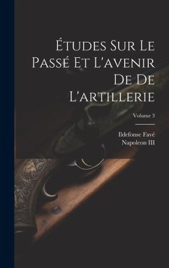 Études Sur Le Passé Et L'avenir De De L'artillerie; Volume 3 - Favé, Ildefonse