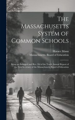 The Massachusetts System of Common Schools: Being an Enlarged and Rev. Ed of the Tenth Annual Report of the First Secretary of the Massachusetts Board - Mann, Horace