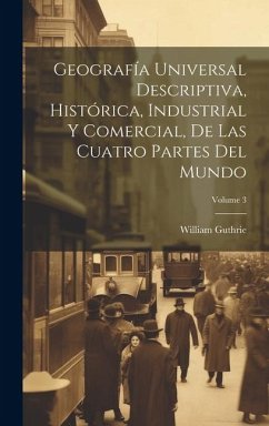 Geografía Universal Descriptiva, Histórica, Industrial Y Comercial, De Las Cuatro Partes Del Mundo; Volume 3 - Guthrie, William