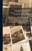 The Ladiez Gazette Of Fashion: Containing Nearly Eighty Superbly Engraved Figures Of French And English Costume The Ladiez Gazette Of Fashion: Containing Nearly Eighty Superbly Engraved Figures Of French And English Costume