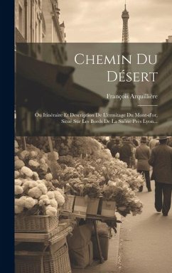 Chemin Du Désert: Ou Itinéraire Et Description De L'ermitage Du Mont-d'or, Situé Sur Les Bords De La Saône Près Lyon... - Arquillière, François