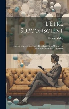 L'Etre Subconscient: Essai De Synthèse Explicative Des Phénomènes Obscurs De Psychologie Normale Et Anormale - Géley, Gustave