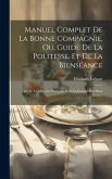 Manuel Complet De La Bonne Compagnie, Ou, Guide De La Politesse, Et De La Bienséance: Dédié À La Société Française Et À La Jeunesse Des Deux Sexes...