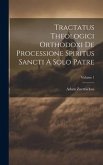 Tractatus Theologici Orthodoxi De Processione Spiritus Sancti A Solo Patre; Volume 1 Tractatus Theologici Orthodoxi De Processione Spiritus Sancti A Solo Patre; Volume 1