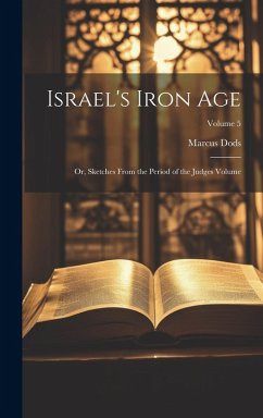 Israel's Iron Age: Or, Sketches From the Period of the Judges Volume; Volume 5 - Dods, Marcus
