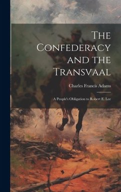 The Confederacy and the Transvaal: A People's Obligation to Robert E. Lee - Adams, Charles Francis